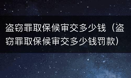 盗窃罪取保候审交多少钱（盗窃罪取保候审交多少钱罚款）