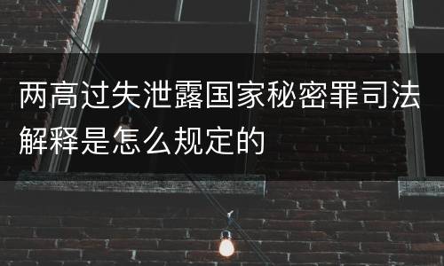 两高过失泄露国家秘密罪司法解释是怎么规定的