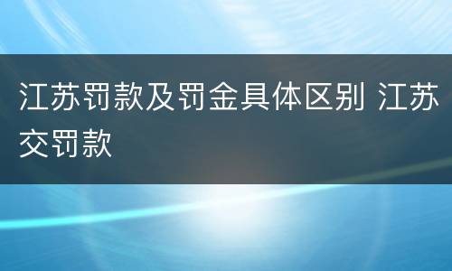 江苏罚款及罚金具体区别 江苏交罚款