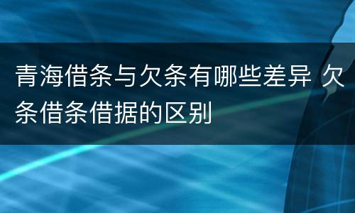 青海借条与欠条有哪些差异 欠条借条借据的区别