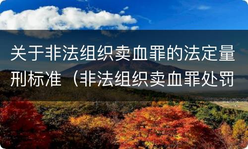 关于非法组织卖血罪的法定量刑标准（非法组织卖血罪处罚多少钱）