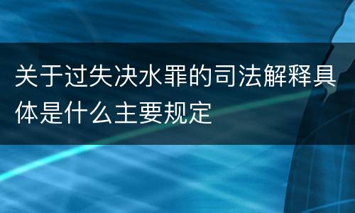 关于过失决水罪的司法解释具体是什么主要规定