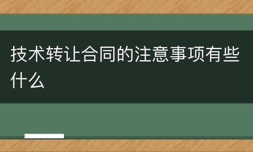 技术转让合同的注意事项有些什么