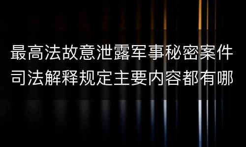 最高法故意泄露军事秘密案件司法解释规定主要内容都有哪些