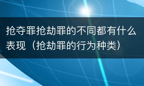 抢夺罪抢劫罪的不同都有什么表现（抢劫罪的行为种类）