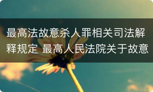 最高法故意杀人罪相关司法解释规定 最高人民法院关于故意伤害罪的司法解释