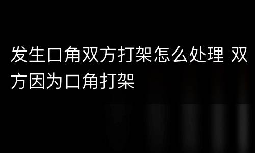 发生口角双方打架怎么处理 双方因为口角打架