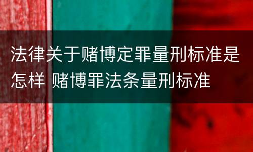 法律关于赌博定罪量刑标准是怎样 赌博罪法条量刑标准