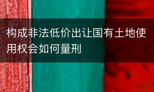 构成非法低价出让国有土地使用权会如何量刑