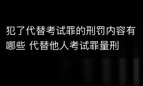 犯了代替考试罪的刑罚内容有哪些 代替他人考试罪量刑