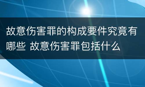 故意伤害罪的构成要件究竟有哪些 故意伤害罪包括什么