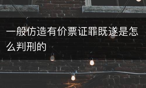 一般仿造有价票证罪既遂是怎么判刑的