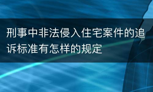 刑事中非法侵入住宅案件的追诉标准有怎样的规定