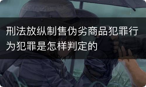 刑法放纵制售伪劣商品犯罪行为犯罪是怎样判定的