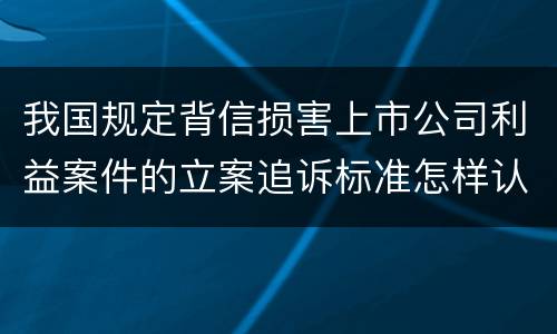 我国规定背信损害上市公司利益案件的立案追诉标准怎样认定