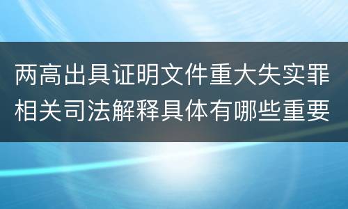 两高出具证明文件重大失实罪相关司法解释具体有哪些重要规定