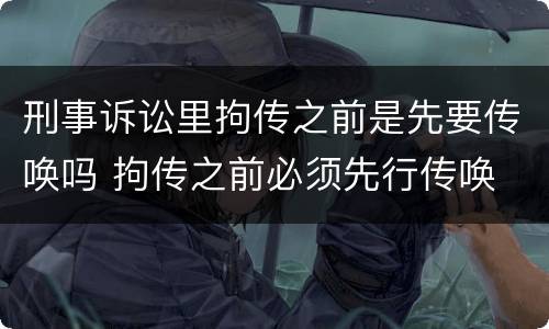 刑事诉讼里拘传之前是先要传唤吗 拘传之前必须先行传唤