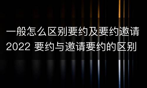 一般怎么区别要约及要约邀请2022 要约与邀请要约的区别