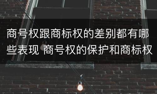 商号权跟商标权的差别都有哪些表现 商号权的保护和商标权的保护一样是全国性范围的