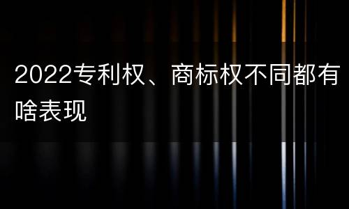 2022专利权、商标权不同都有啥表现