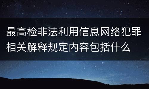 最高检非法利用信息网络犯罪相关解释规定内容包括什么