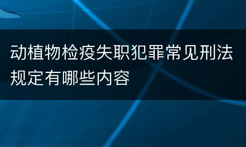 动植物检疫失职犯罪常见刑法规定有哪些内容