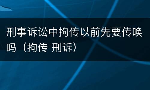 刑事诉讼中拘传以前先要传唤吗（拘传 刑诉）