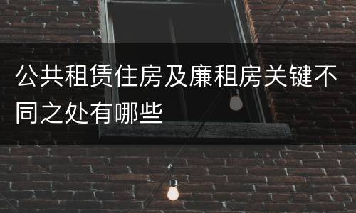 公共租赁住房及廉租房关键不同之处有哪些