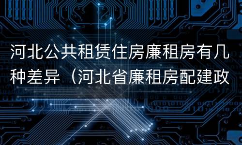 河北公共租赁住房廉租房有几种差异（河北省廉租房配建政策）