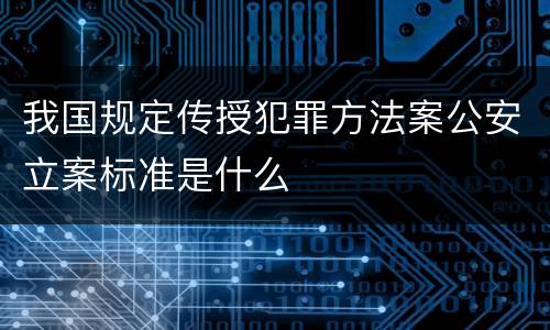 我国规定传授犯罪方法案公安立案标准是什么