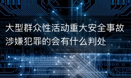 大型群众性活动重大安全事故涉嫌犯罪的会有什么判处