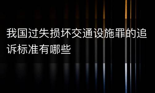 我国过失损坏交通设施罪的追诉标准有哪些