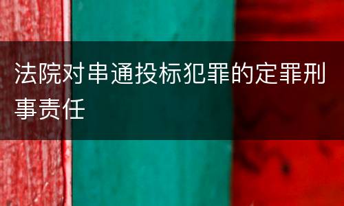 法院对串通投标犯罪的定罪刑事责任