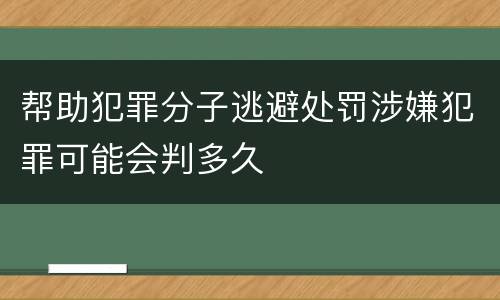 帮助犯罪分子逃避处罚涉嫌犯罪可能会判多久