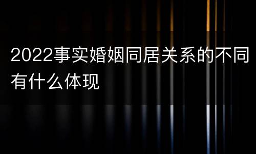 2022事实婚姻同居关系的不同有什么体现