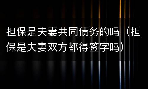 担保是夫妻共同债务的吗（担保是夫妻双方都得签字吗）