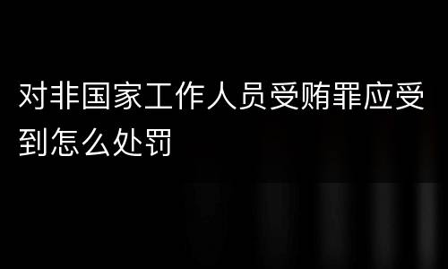 对非国家工作人员受贿罪应受到怎么处罚