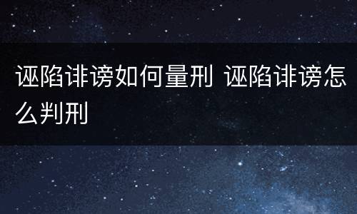 诬陷诽谤如何量刑 诬陷诽谤怎么判刑