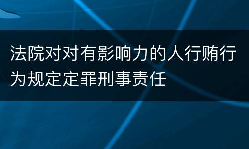 法院对对有影响力的人行贿行为规定定罪刑事责任