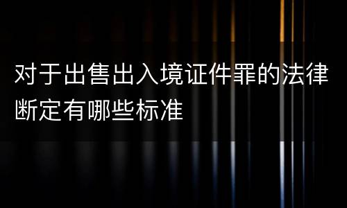 对于出售出入境证件罪的法律断定有哪些标准