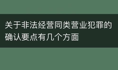 关于非法经营同类营业犯罪的确认要点有几个方面