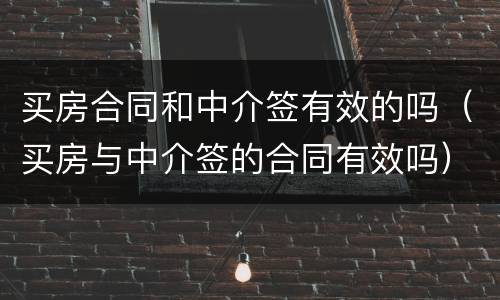 买房合同和中介签有效的吗（买房与中介签的合同有效吗）