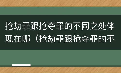 抢劫罪跟抢夺罪的不同之处体现在哪（抢劫罪跟抢夺罪的不同之处体现在哪方面）