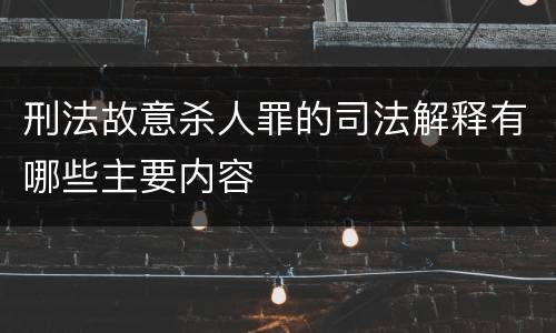 刑法故意杀人罪的司法解释有哪些主要内容