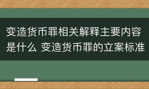 变造货币罪相关解释主要内容是什么 变造货币罪的立案标准