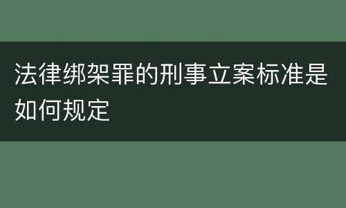 法律绑架罪的刑事立案标准是如何规定