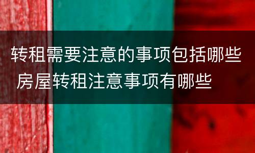 转租需要注意的事项包括哪些 房屋转租注意事项有哪些