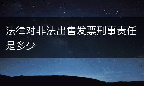 法律对非法出售发票刑事责任是多少