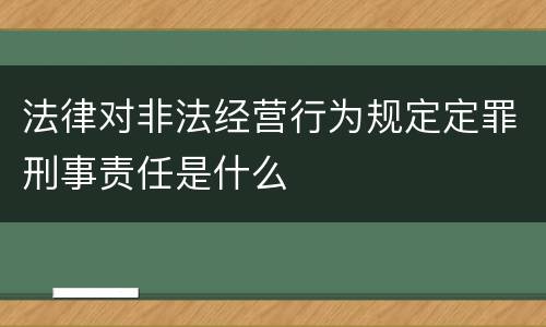 法律对非法经营行为规定定罪刑事责任是什么