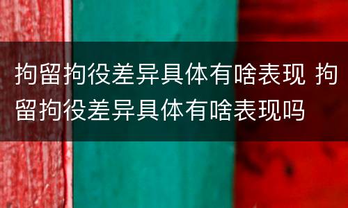 拘留拘役差异具体有啥表现 拘留拘役差异具体有啥表现吗